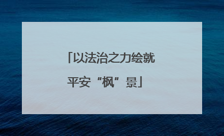 以法治之力绘就平安“枫”景