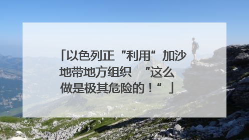 以色列正“利用”加沙地带地方组织  “这么做是极其危险的！”
