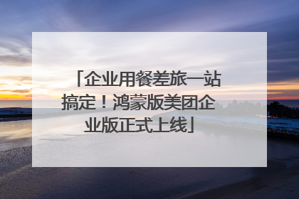企业用餐差旅一站搞定！鸿蒙版美团企业版正式上线