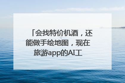 会找特价机酒，还能做手绘地图，现在旅游app的AI工具这么厉害了吗？