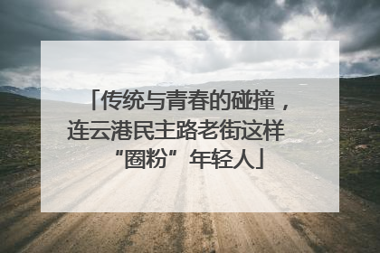 传统与青春的碰撞，连云港民主路老街这样“圈粉”年轻人