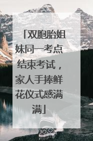 双胞胎姐妹同一考点结束考试，家人手捧鲜花仪式感满满