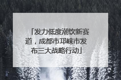 发力低度潮饮新赛道，成都市邛崃市发布三大战略行动