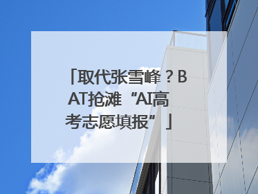 取代张雪峰？BAT抢滩“AI高考志愿填报”