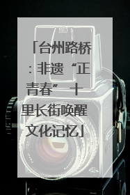 台州路桥：非遗“正青春” 十里长街唤醒文化记忆