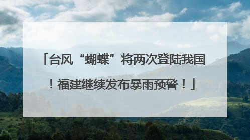 台风“蝴蝶”将两次登陆我国！福建继续发布暴雨预警！
