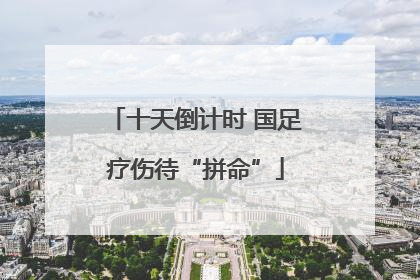 十天倒计时 国足疗伤待“拼命”
