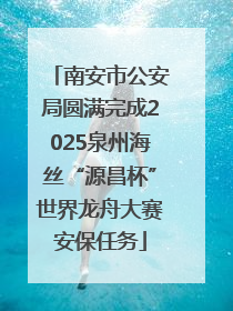 南安市公安局圆满完成2025泉州海丝“源昌杯”世界龙舟大赛安保任务