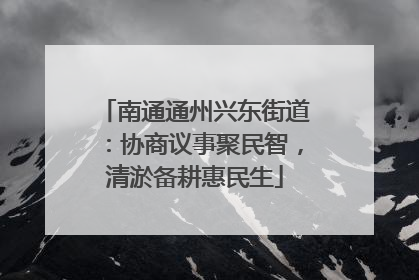 南通通州兴东街道：协商议事聚民智，清淤备耕惠民生