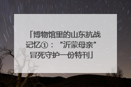 博物馆里的山东抗战记忆①：“沂蒙母亲”冒死守护一份特刊