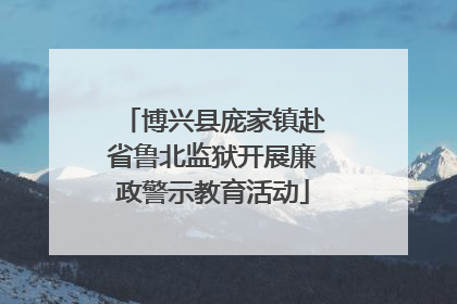 博兴县庞家镇赴省鲁北监狱开展廉政警示教育活动