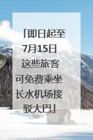 即日起至7月15日 这些旅客可免费乘坐长水机场接驳大巴