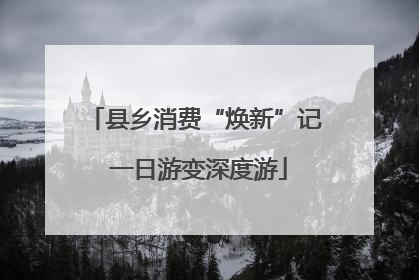 县乡消费“焕新”记 一日游变深度游