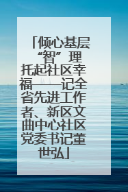 倾心基层“智”理 托起社区幸福——记全省先进工作者、新区文曲中心社区党委书记董世弘