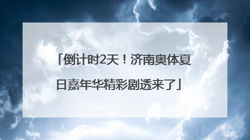 倒计时2天！济南奥体夏日嘉年华精彩剧透来了
