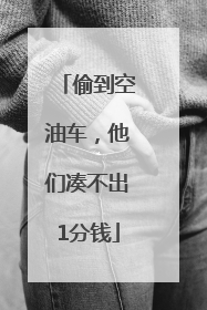 偷到空油车，他们凑不出1分钱