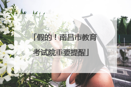 假的！南昌市教育考试院重要提醒