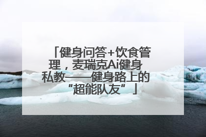 健身问答+饮食管理，麦瑞克Ai健身私教——健身路上的“超能队友”