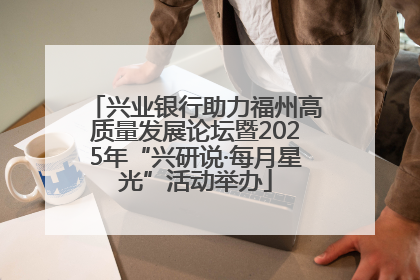 兴业银行助力福州高质量发展论坛暨2025年“兴研说·每月星光”活动举办