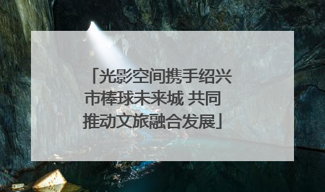 光影空间携手绍兴市棒球未来城 共同推动文旅融合发展