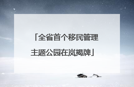 全省首个移民管理主题公园在岚揭牌