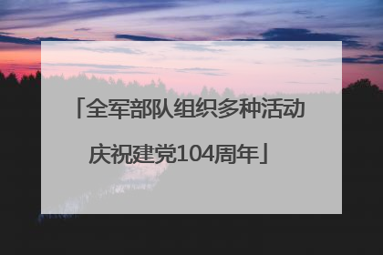 全军部队组织多种活动庆祝建党104周年