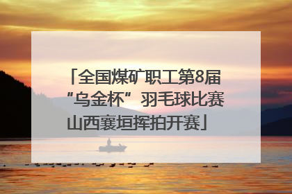 全国煤矿职工第8届“乌金杯”羽毛球比赛山西襄垣挥拍开赛