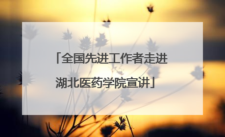 全国先进工作者走进湖北医药学院宣讲