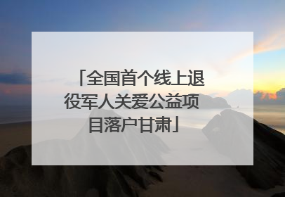 全国首个线上退役军人关爱公益项目落户甘肃