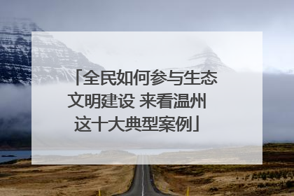 全民如何参与生态文明建设 来看温州这十大典型案例