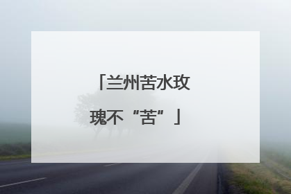 兰州苦水玫瑰不“苦”
