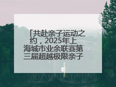 共赴亲子运动之约，2025年上海城市业余联赛第三届超越极限亲子挑战赛落幕