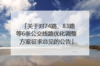 关于对74路、83路等6条公交线路优化调整方案征求意见的公告