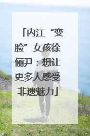 内江“变脸”女孩徐俪尹：想让更多人感受非遗魅力