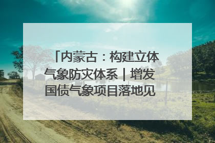 内蒙古：构建立体气象防灾体系｜增发国债气象项目落地见效系列报道
