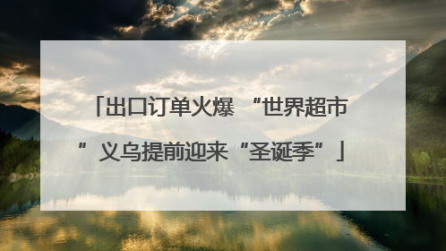出口订单火爆 “世界超市”义乌提前迎来“圣诞季”