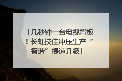 几秒钟一台电视背板！长虹技佳冲压生产“智造”提速升级