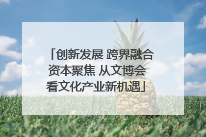 创新发展 跨界融合 资本聚焦 从文博会看文化产业新机遇