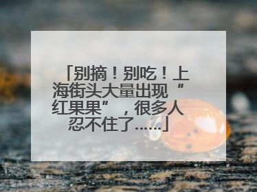 别摘！别吃！上海街头大量出现“红果果”，很多人忍不住了……