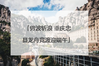 劈波斩浪 重庆忠县龙舟竞渡迎端午
