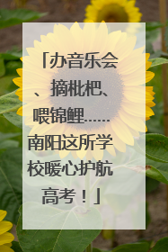 办音乐会、摘枇杷、喂锦鲤……南阳这所学校暖心护航高考！