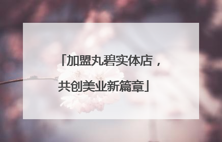 加盟丸碧实体店，共创美业新篇章