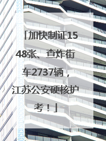 加快制证1548张、查炸街车2737辆，江苏公安硬核护考！
