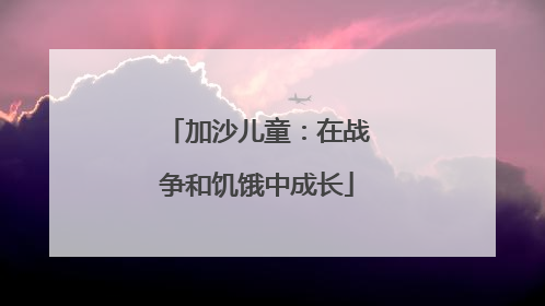 加沙儿童：在战争和饥饿中成长
