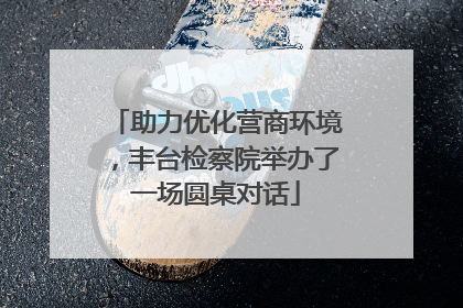 助力优化营商环境，丰台检察院举办了一场圆桌对话