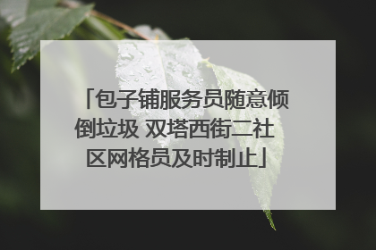 包子铺服务员随意倾倒垃圾 双塔西街二社区网格员及时制止