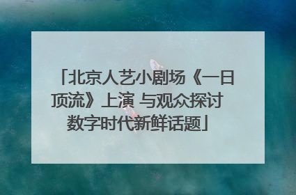 北京人艺小剧场《一日顶流》上演 与观众探讨数字时代新鲜话题