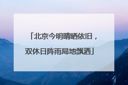 北京今明晴晒依旧，双休日阵雨局地飘洒