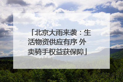 北京大雨来袭：生活物资供应有序 外卖骑手权益获保障