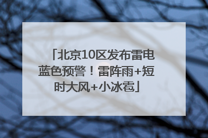 北京10区发布雷电蓝色预警！雷阵雨+短时大风+小冰雹
